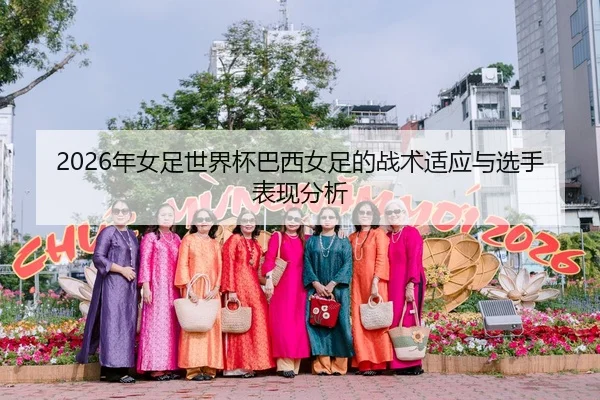 2026年女足世界杯巴西女足的战术适应与选手表现分析