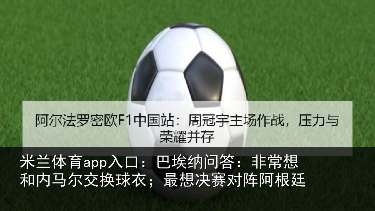 米兰体育app入口：巴埃纳问答：非常想和内马尔交换球衣；最想决赛对阵阿根廷