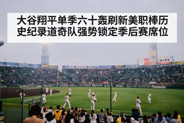 大谷翔平单季六十轰刷新美职棒历史纪录道奇队强势锁定季后赛席位