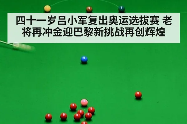 四十一岁吕小军复出奥运选拔赛 老将再冲金迎巴黎新挑战再创辉煌