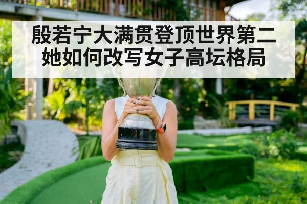 殷若宁大满贯登顶世界第二她如何改写女子高坛格局