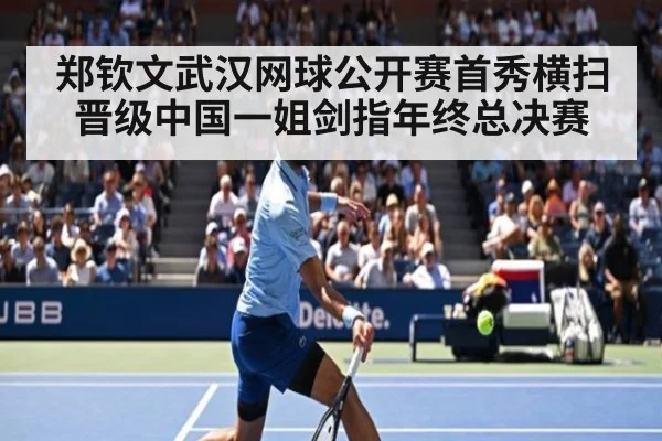 郑钦文武汉网球公开赛首秀横扫晋级中国一姐剑指年终总决赛